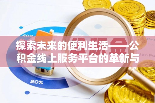 什邡探索未来的便利生活——公积金线上服务平台的革新与影响