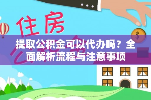 什邡提取公积金可以代办吗？全面解析流程与注意事项