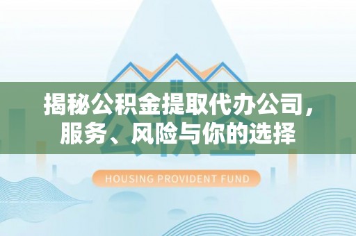 什邡揭秘公积金提取代办公司，服务、风险与你的选择