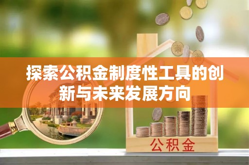 什邡探索公积金制度性工具的创新与未来发展方向