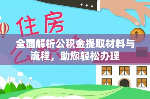 什邡全面解析公积金提取材料与流程，助您轻松办理
