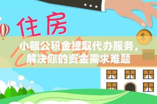 什邡小额公积金提取代办服务，解决您的资金需求难题