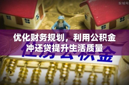 什邡优化财务规划，利用公积金冲还贷提升生活质量