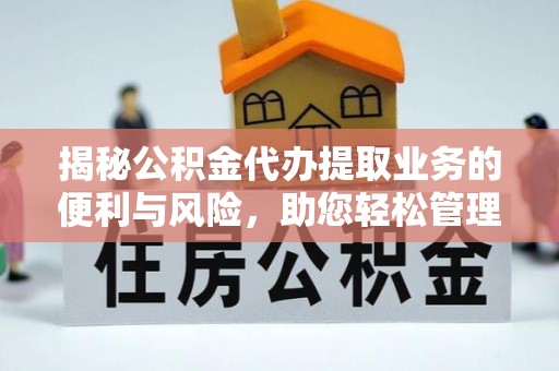 什邡揭秘公积金代办提取业务的便利与风险，助您轻松管理个人资金