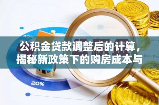 什邡公积金贷款调整后的计算，揭秘新政策下的购房成本与规划