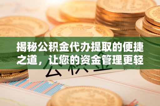 什邡揭秘公积金代办提取的便捷之道，让您的资金管理更轻松