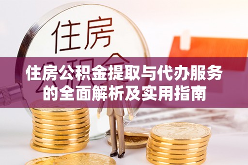 什邡住房公积金提取与代办服务的全面解析及实用指南