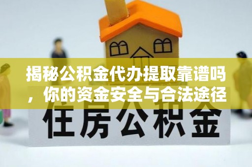什邡揭秘公积金代办提取靠谱吗，你的资金安全与合法途径全解析