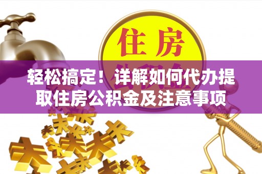 什邡轻松搞定！详解如何代办提取住房公积金及注意事项