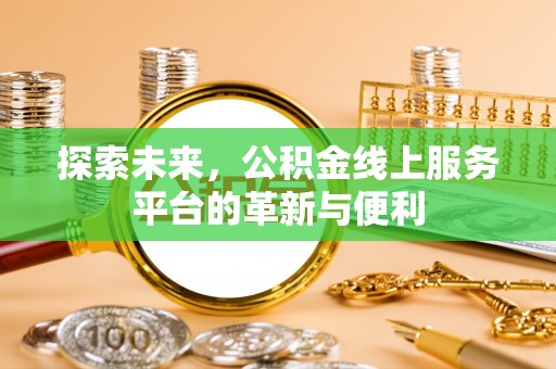 什邡探索未来，公积金线上服务平台的革新与便利