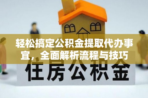 什邡轻松搞定公积金提取代办事宜，全面解析流程与技巧