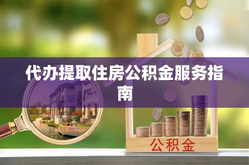 什邡代办提取住房公积金服务指南