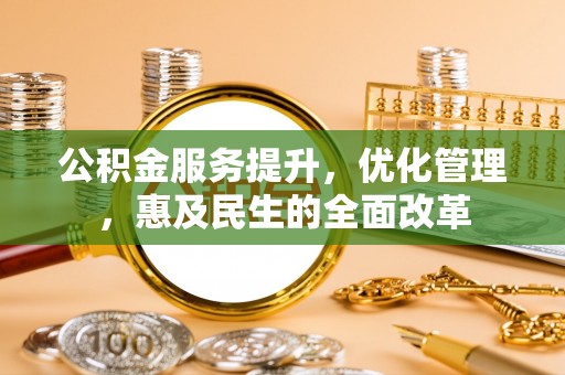 什邡公积金服务提升，优化管理，惠及民生的全面改革