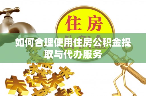 什邡如何合理使用住房公积金提取与代办服务