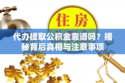 什邡代办提取公积金靠谱吗？揭秘背后真相与注意事项
