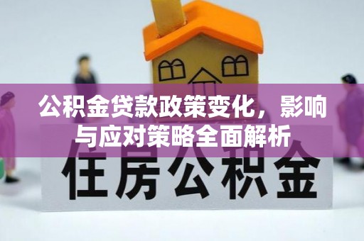 什邡公积金贷款政策变化，影响与应对策略全面解析