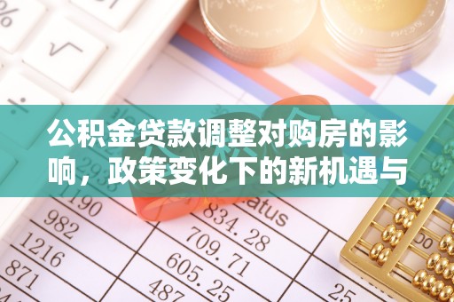 什邡公积金贷款调整对购房的影响，政策变化下的新机遇与挑战