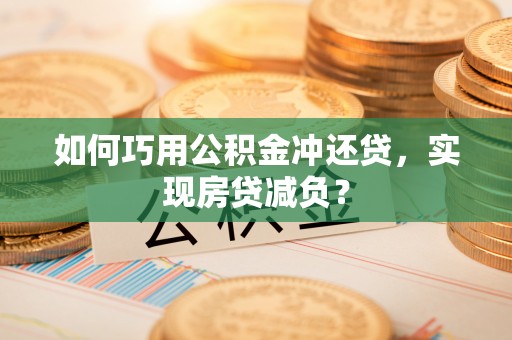 什邡如何巧用公积金冲还贷，实现房贷减负？