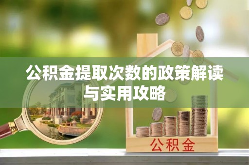 什邡公积金提取次数的政策解读与实用攻略