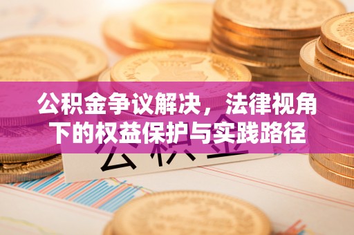 什邡公积金争议解决，法律视角下的权益保护与实践路径