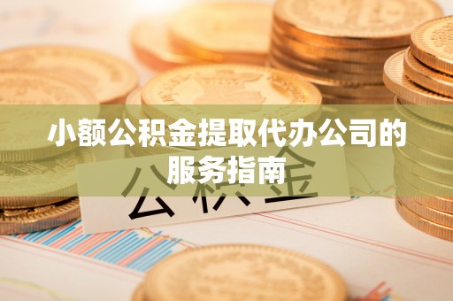 什邡小额公积金提取代办公司的服务指南