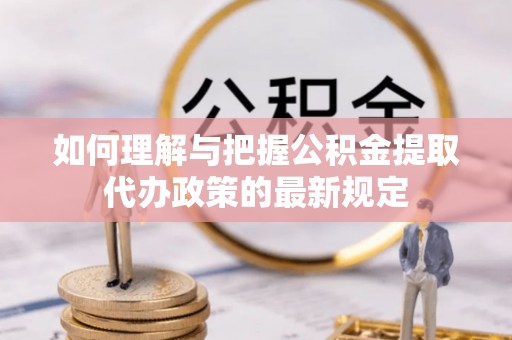 什邡如何理解与把握公积金提取代办政策的最新规定