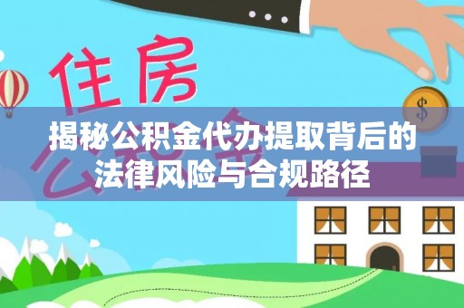 什邡揭秘公积金代办提取背后的法律风险与合规路径