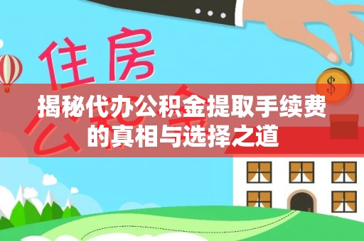 什邡揭秘代办公积金提取手续费的真相与选择之道