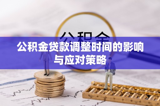 什邡公积金贷款调整时间的影响与应对策略
