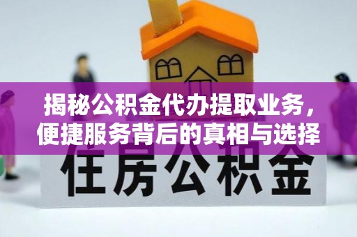 什邡揭秘公积金代办提取业务，便捷服务背后的真相与选择