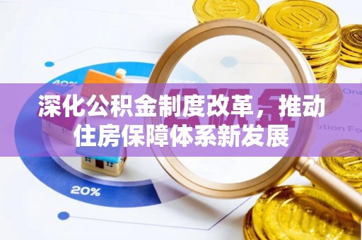 什邡深化公积金制度改革，推动住房保障体系新发展