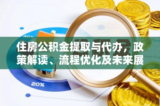 什邡住房公积金提取与代办，政策解读、流程优化及未来展望