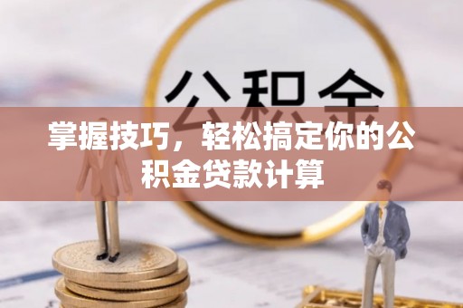 什邡掌握技巧，轻松搞定你的公积金贷款计算