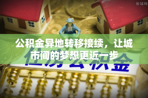 什邡公积金异地转移接续，让城市间的梦想更近一步