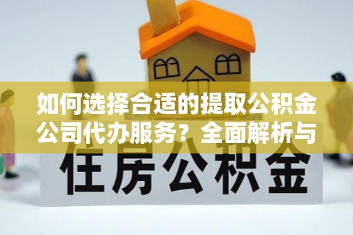 什邡如何选择合适的提取公积金公司代办服务？全面解析与建议