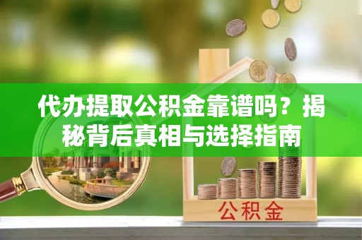 什邡代办提取公积金靠谱吗？揭秘背后真相与选择指南