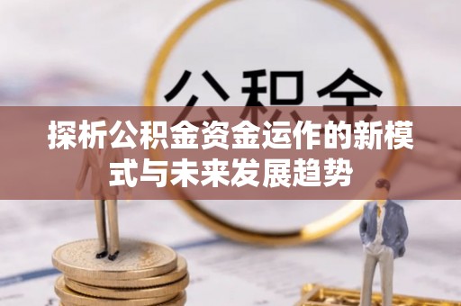 什邡探析公积金资金运作的新模式与未来发展趋势