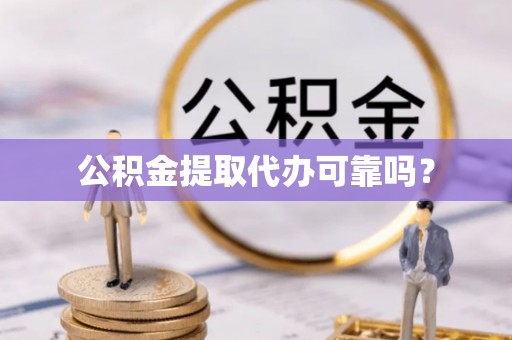 什邡公积金提取代办可靠吗？