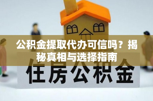 什邡公积金提取代办可信吗？揭秘真相与选择指南