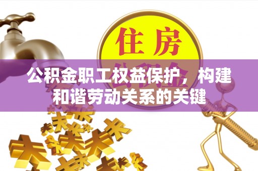 什邡公积金职工权益保护，构建和谐劳动关系的关键