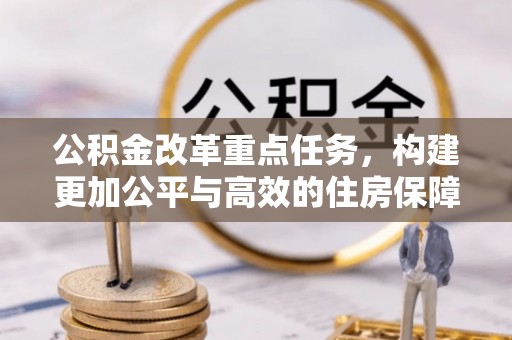 什邡公积金改革重点任务，构建更加公平与高效的住房保障体系