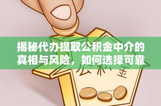 什邡揭秘代办提取公积金中介的真相与风险，如何选择可靠的第三方服务