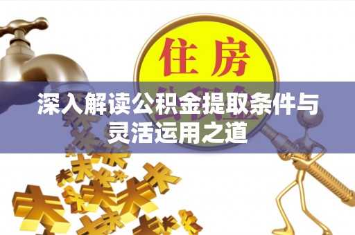 什邡深入解读公积金提取条件与灵活运用之道