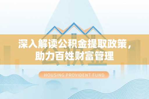 什邡深入解读公积金提取政策，助力百姓财富管理