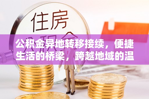 什邡公积金异地转移接续，便捷生活的桥梁，跨越地域的温暖保障