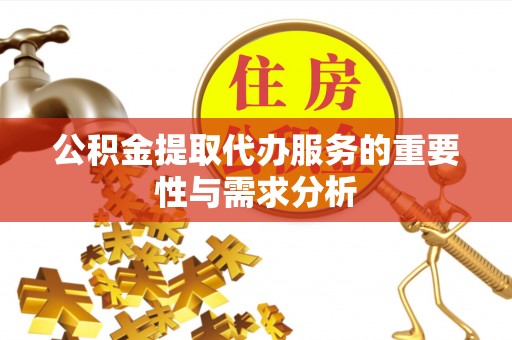 什邡公积金提取代办服务的重要性与需求分析