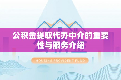 什邡公积金提取代办中介的重要性与服务介绍