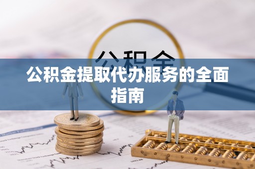 什邡公积金提取代办服务的全面指南