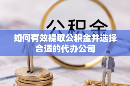 什邡如何有效提取公积金并选择合适的代办公司