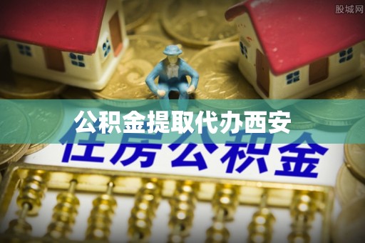 什邡公积金提取代办西安